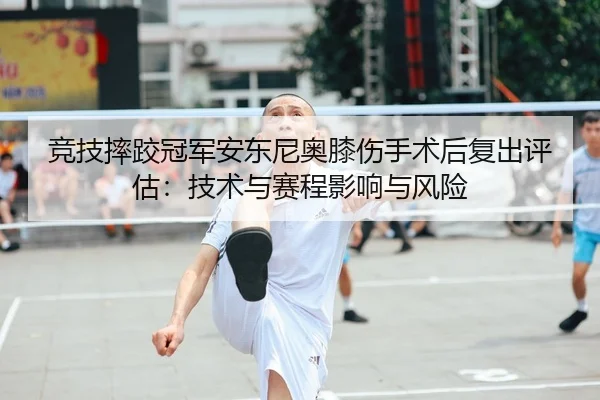 竞技摔跤冠军安东尼奥膝伤手术后复出评估：技术与赛程影响与风险